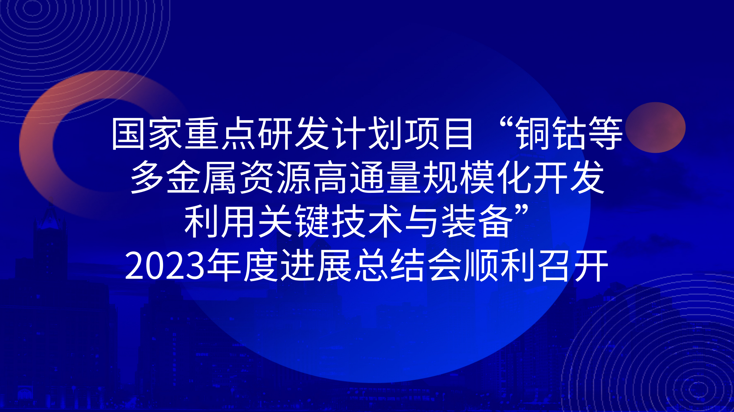 國(guó)家重點(diǎn)研發(fā)計(jì)劃項(xiàng)目“銅鈷等多金屬資源高通量規(guī)模化開發(fā)利用關(guān)鍵技術(shù)與裝備”2023年度進(jìn)展總結(jié)會(huì)順利召開